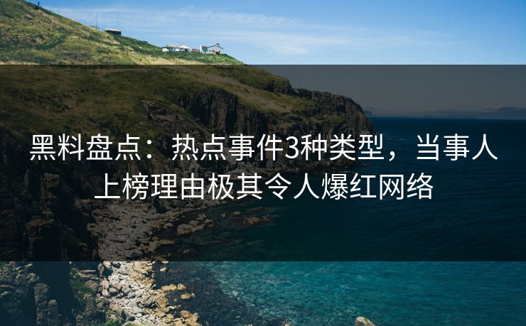 黑料盘点：热点事件3种类型，当事人上榜理由极其令人爆红网络