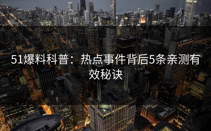 51爆料科普：热点事件背后5条亲测有效秘诀