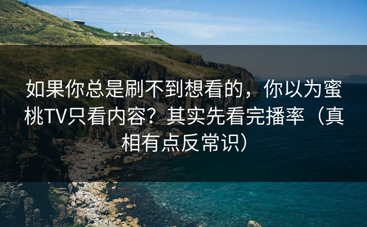 如果你总是刷不到想看的，你以为蜜桃TV只看内容？其实先看完播率（真相有点反常识）